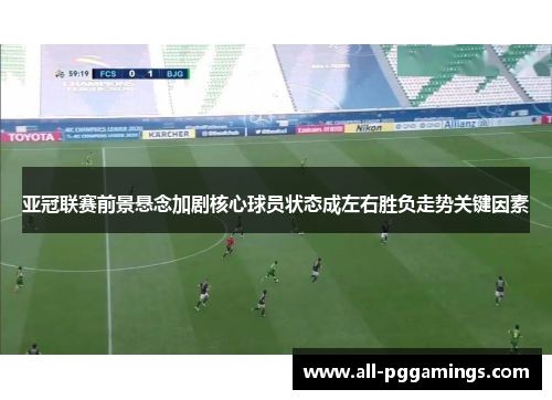 亚冠联赛前景悬念加剧核心球员状态成左右胜负走势关键因素