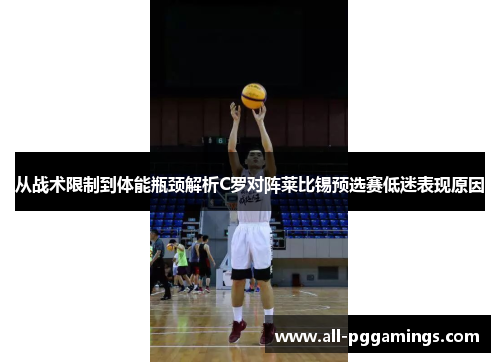 从战术限制到体能瓶颈解析C罗对阵莱比锡预选赛低迷表现原因