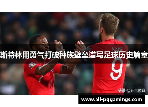 斯特林用勇气打破种族壁垒谱写足球历史篇章