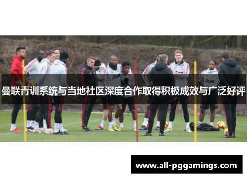 曼联青训系统与当地社区深度合作取得积极成效与广泛好评