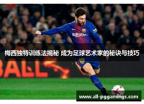 梅西独特训练法揭秘 成为足球艺术家的秘诀与技巧 梅西独特训练法揭秘 成为足球艺术家的秘诀与技巧