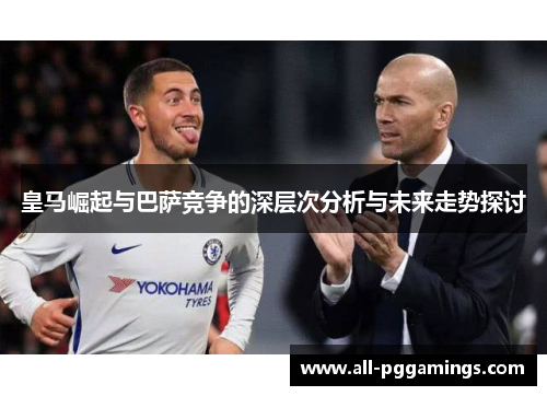 皇马崛起与巴萨竞争的深层次分析与未来走势探讨