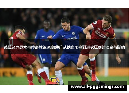 英超经典战术与传奇教练深度解析 从铁血防守到进攻压制的演变与影响