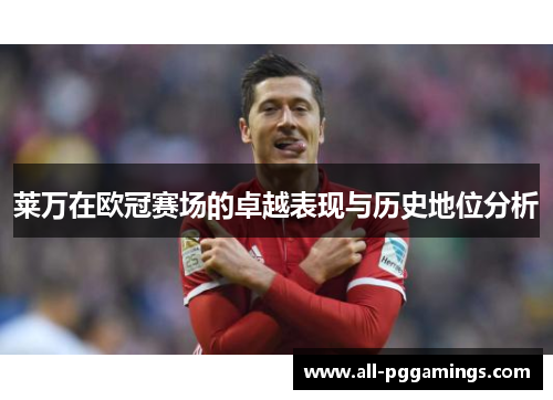 莱万在欧冠赛场的卓越表现与历史地位分析