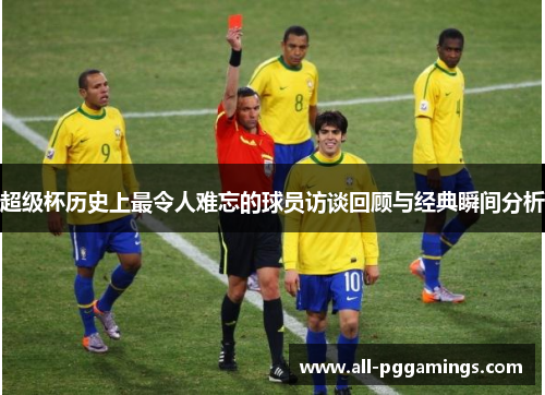 超级杯历史上最令人难忘的球员访谈回顾与经典瞬间分析