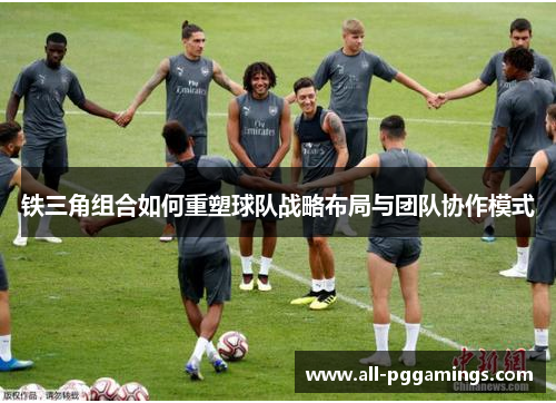 铁三角组合如何重塑球队战略布局与团队协作模式