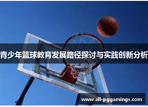 青少年篮球教育发展路径探讨与实践创新分析